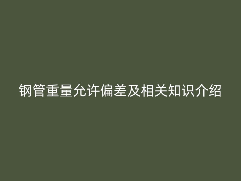 钢管重量允许偏差及相关知识介绍