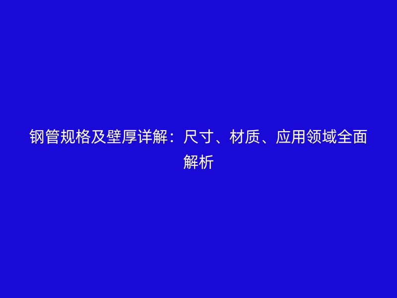 钢管规格及壁厚详解：尺寸、材质、应用领域全面解析