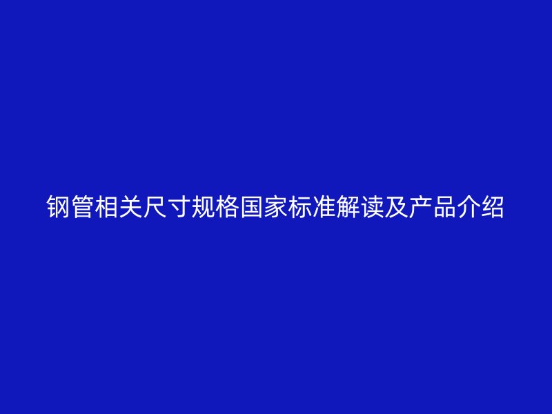 钢管相关尺寸规格国家标准解读及产品介绍