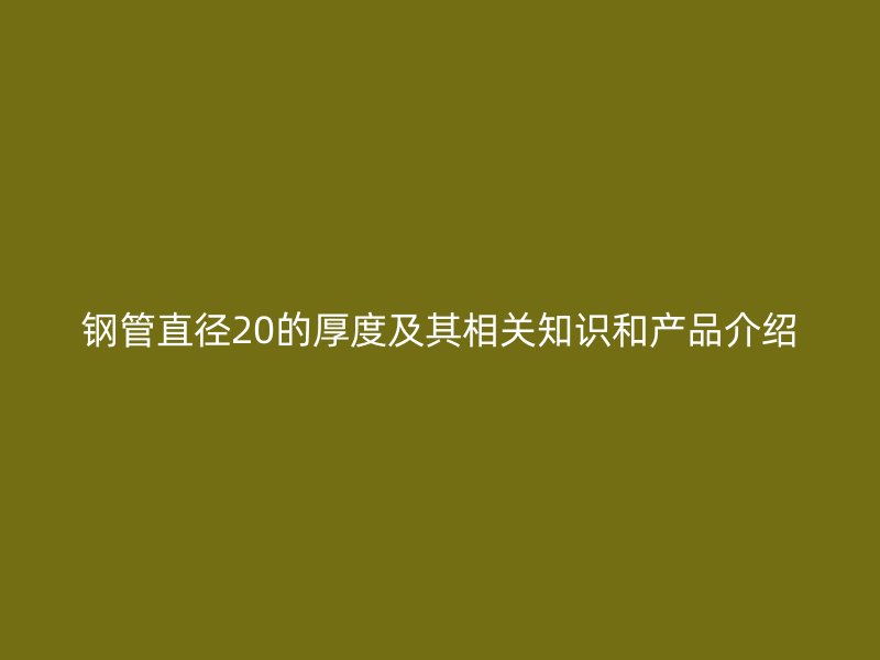 钢管直径20的厚度及其相关知识和产品介绍