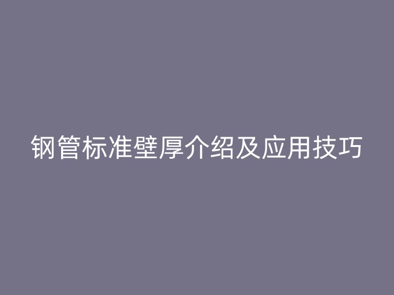 钢管标准壁厚介绍及应用技巧