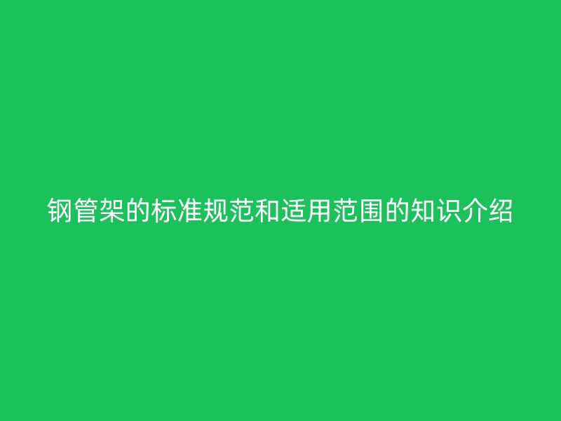 钢管架的标准规范和适用范围的知识介绍