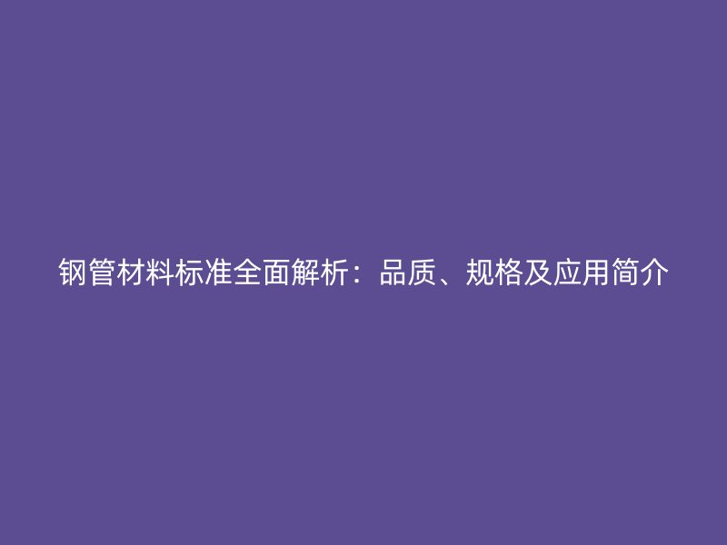 钢管材料标准全面解析：品质、规格及应用简介