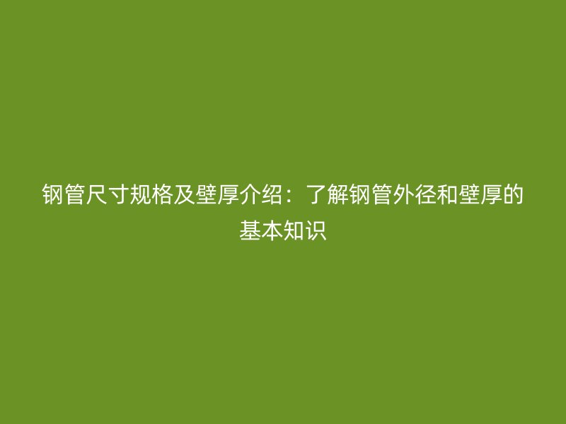 钢管尺寸规格及壁厚介绍：了解钢管外径和壁厚的基本知识