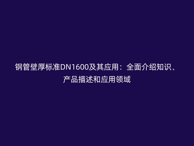 钢管壁厚标准DN1600及其应用：全面介绍知识、产品描述和应用领域