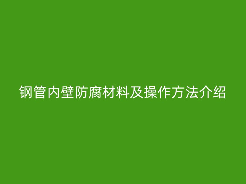 钢管内壁防腐材料及操作方法介绍