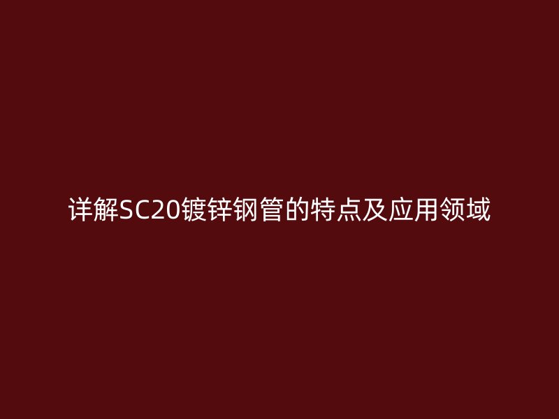 详解SC20镀锌钢管的特点及应用领域