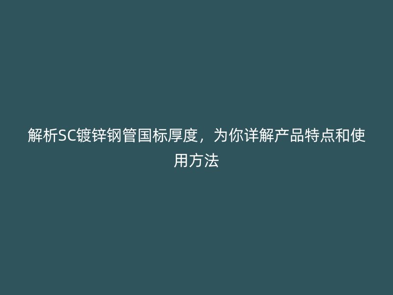 解析SC镀锌钢管国标厚度，为你详解产品特点和使用方法