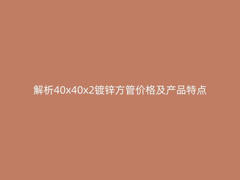 解析40x40x2镀锌方管价格及产品特点