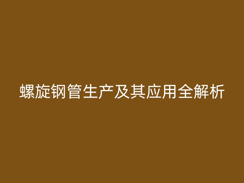螺旋钢管生产及其应用全解析