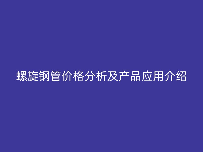 螺旋钢管价格分析及产品应用介绍