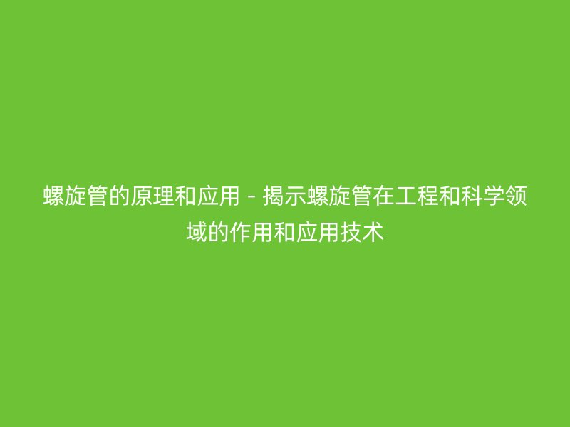 螺旋管的原理和应用 - 揭示螺旋管在工程和科学领域的作用和应用技术