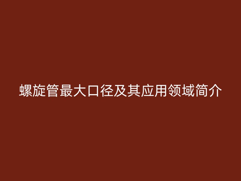 螺旋管最大口径及其应用领域简介