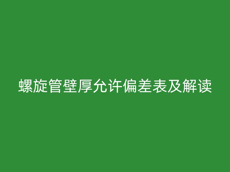 螺旋管壁厚允许偏差表及解读