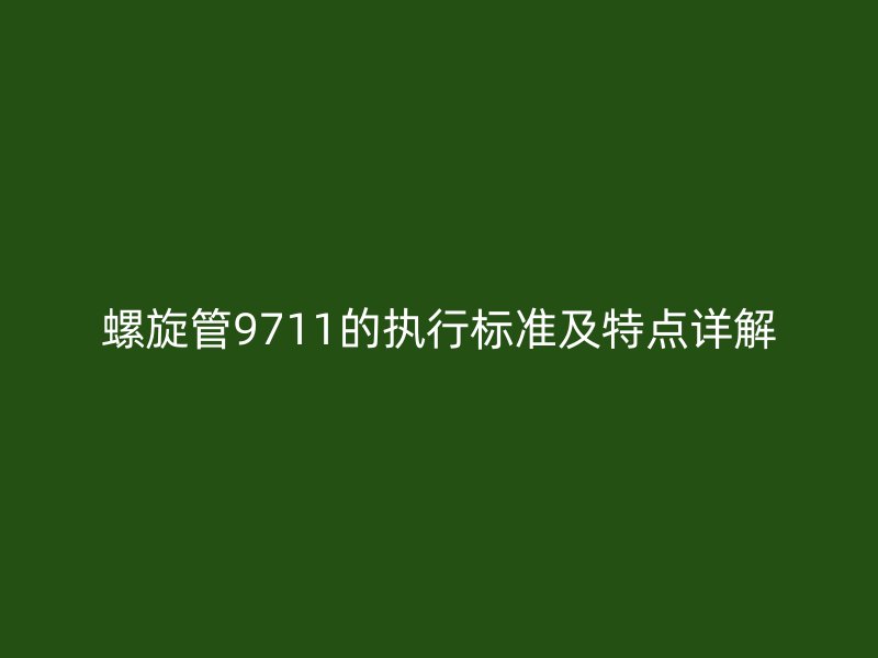 螺旋管9711的执行标准及特点详解