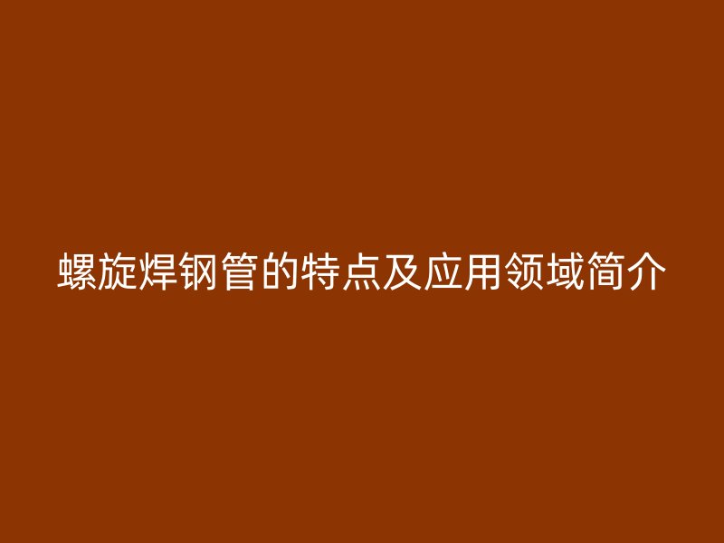 螺旋焊钢管的特点及应用领域简介