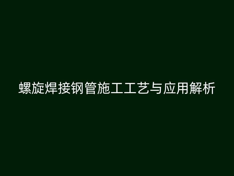 螺旋焊接钢管施工工艺与应用解析