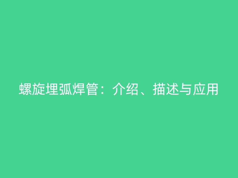 螺旋埋弧焊管：介绍、描述与应用