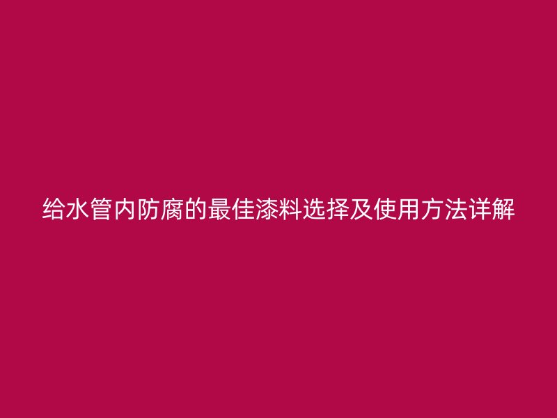 给水管内防腐的最佳漆料选择及使用方法详解
