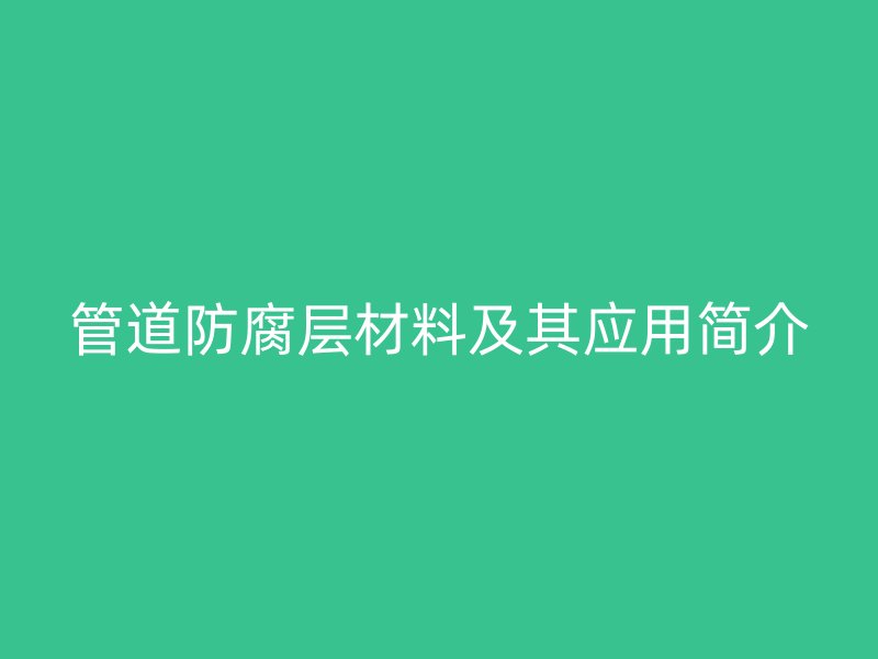 管道防腐层材料及其应用简介