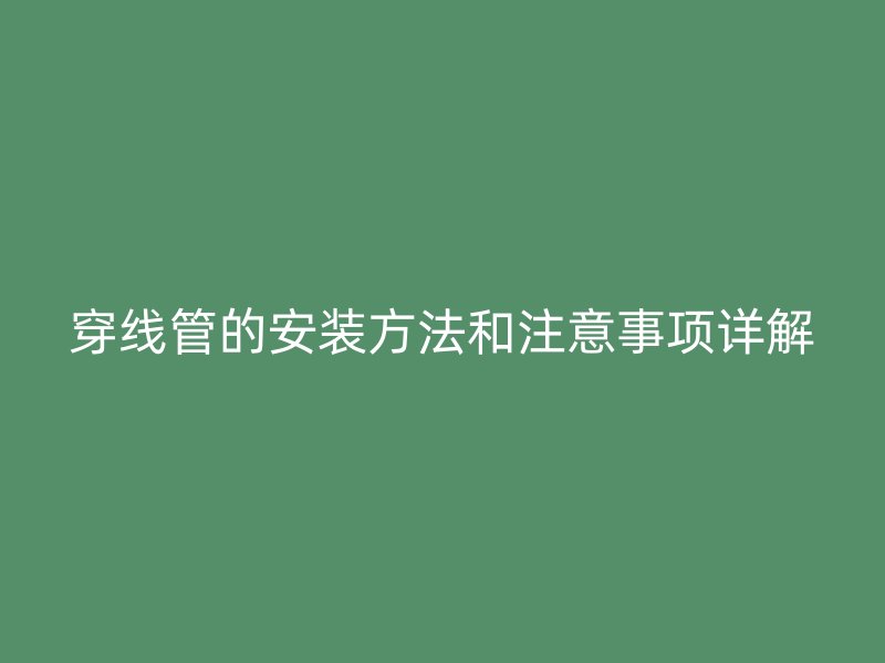 穿线管的安装方法和注意事项详解