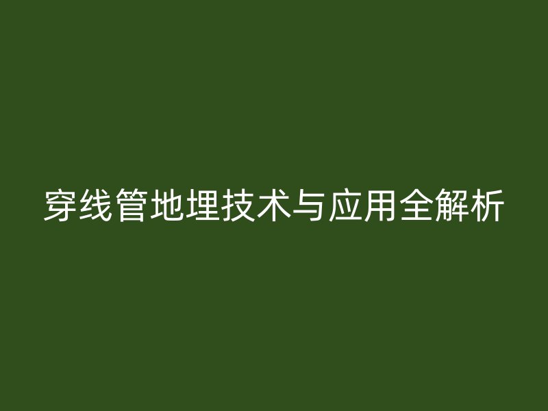 穿线管地埋技术与应用全解析