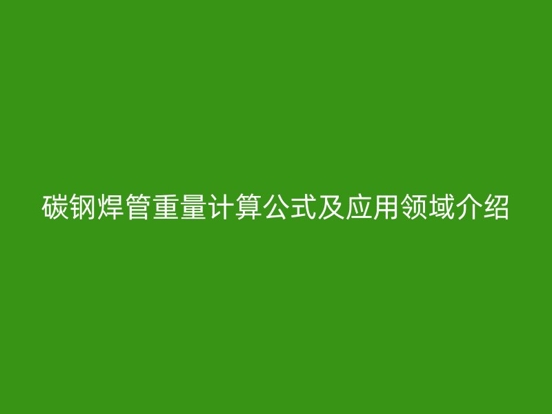 碳钢焊管重量计算公式及应用领域介绍