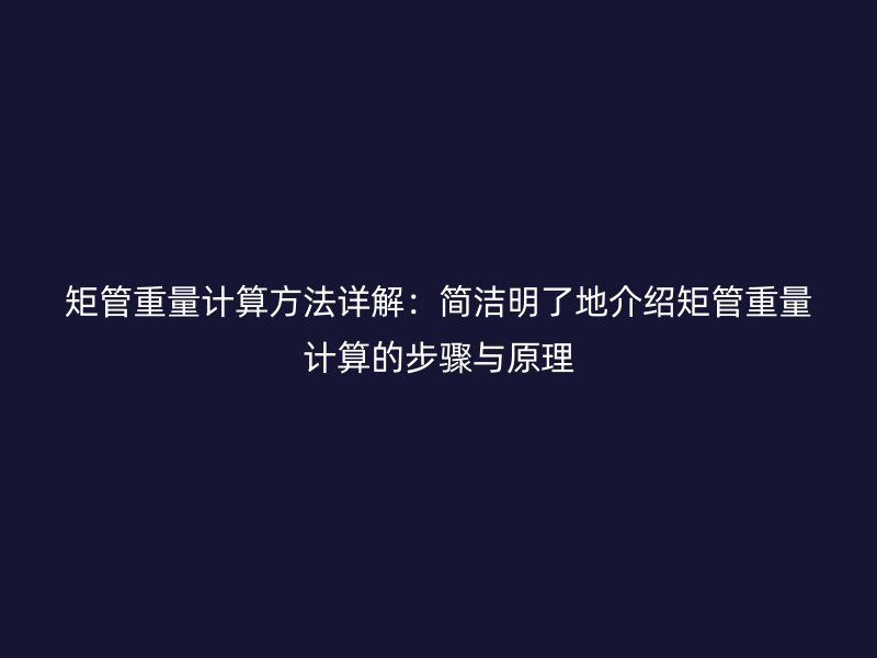 矩管重量计算方法详解：简洁明了地介绍矩管重量计算的步骤与原理