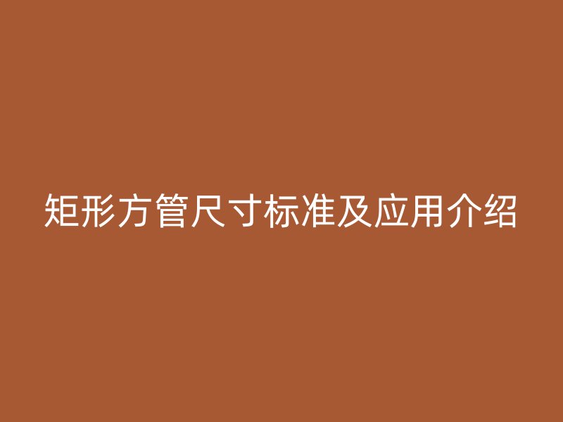 矩形方管尺寸标准及应用介绍