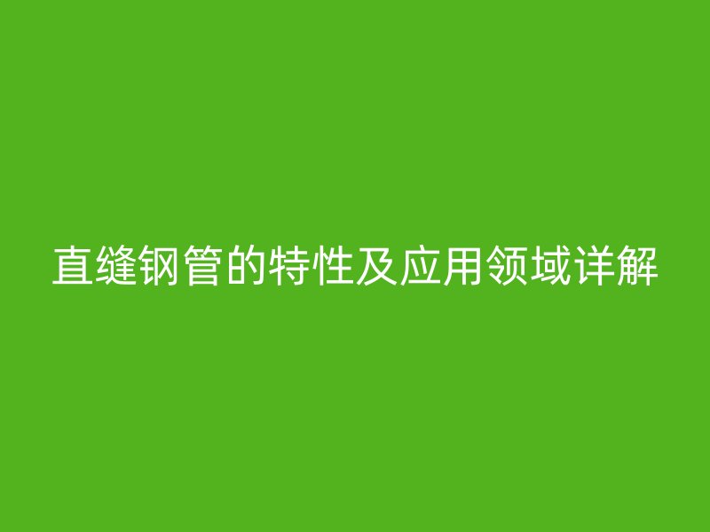 直缝钢管的特性及应用领域详解