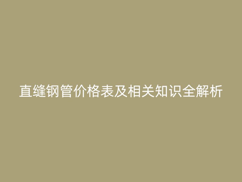 直缝钢管价格表及相关知识全解析