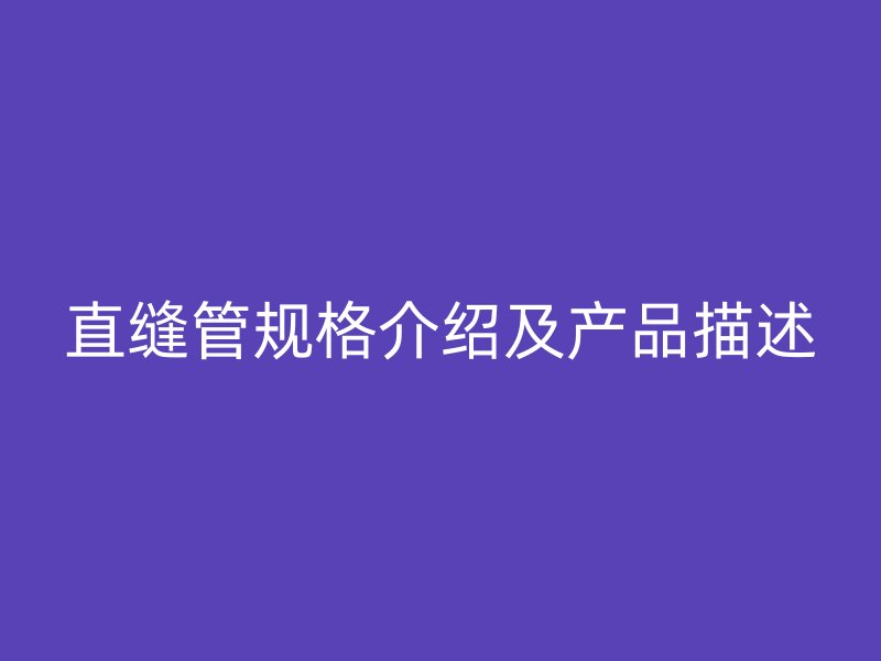 直缝管规格介绍及产品描述