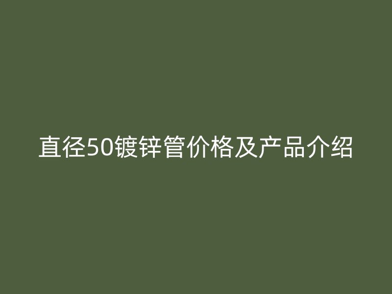 直径50镀锌管价格及产品介绍
