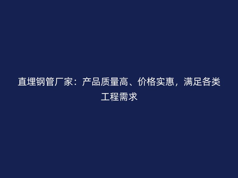 直埋钢管厂家：产品质量高、价格实惠，满足各类工程需求
