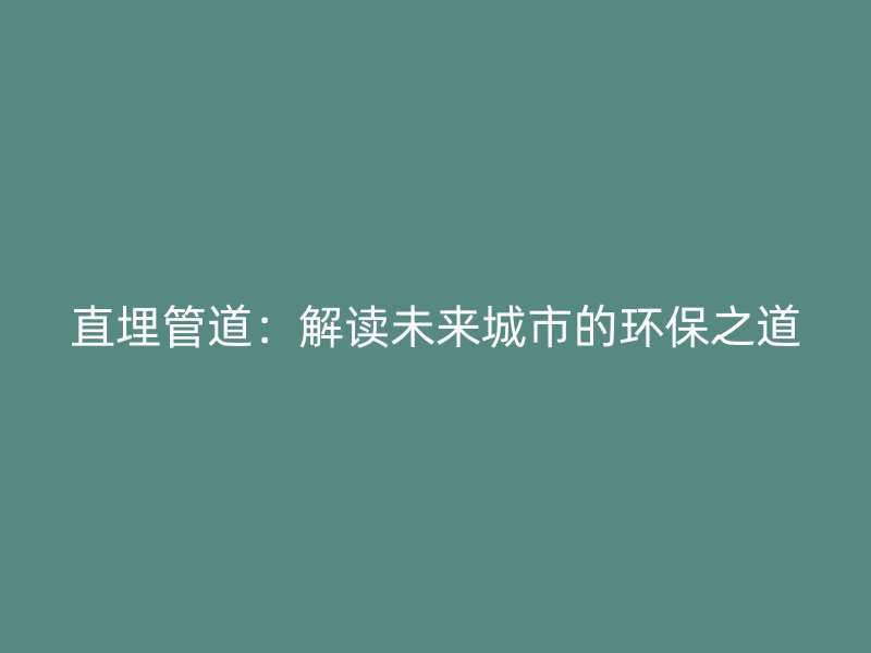 直埋管道：解读未来城市的环保之道