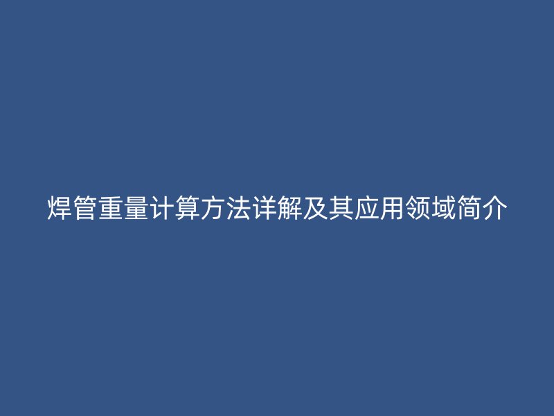 焊管重量计算方法详解及其应用领域简介