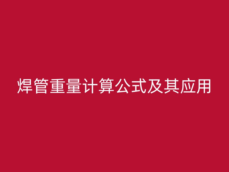 焊管重量计算公式及其应用