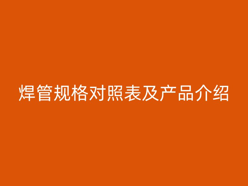 焊管规格对照表及产品介绍