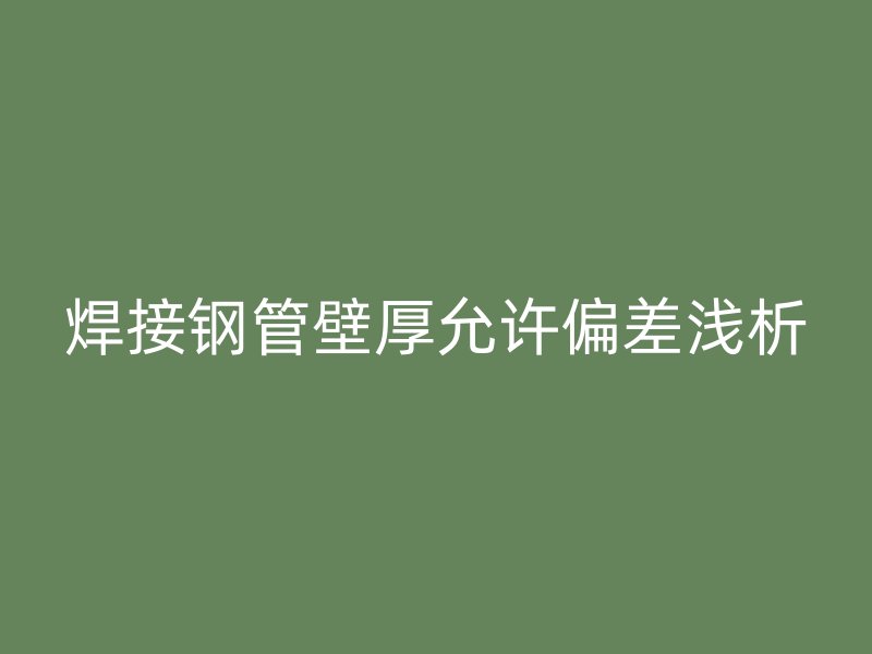 焊接钢管壁厚允许偏差浅析
