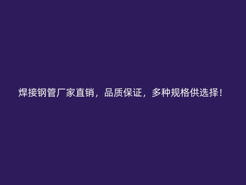 焊接钢管厂家直销，品质保证，多种规格供选择！