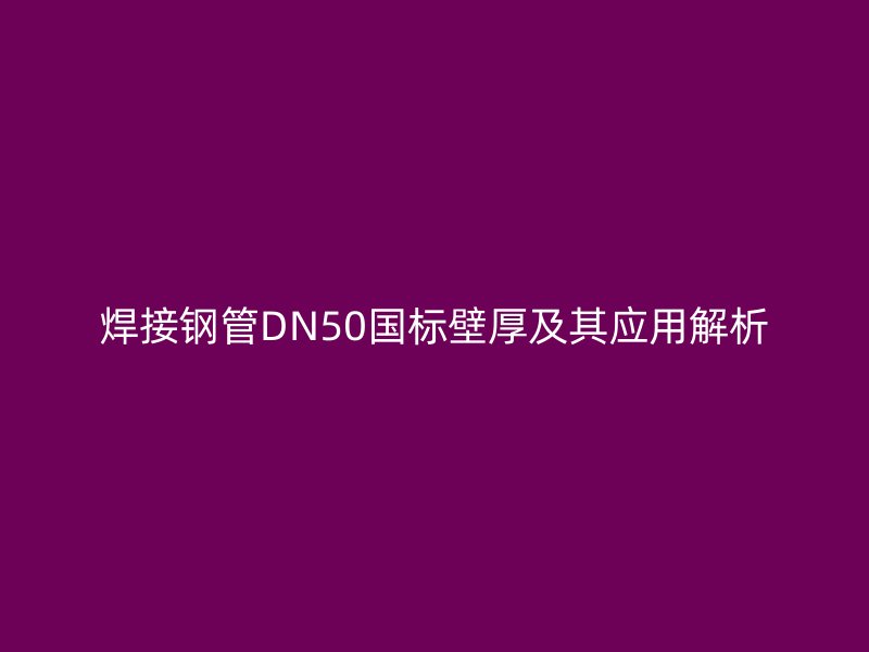 焊接钢管DN50国标壁厚及其应用解析