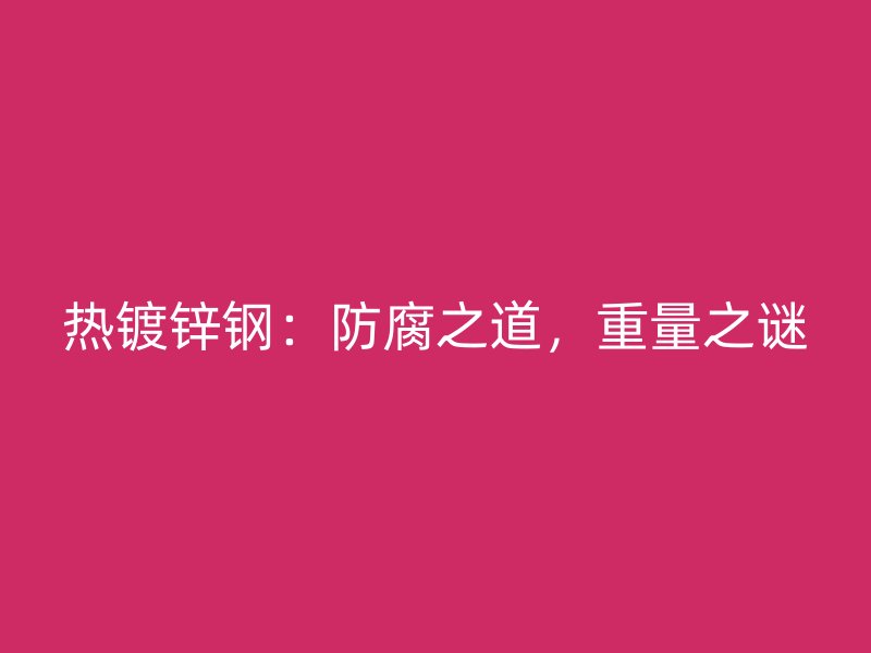 热镀锌钢：防腐之道，重量之谜