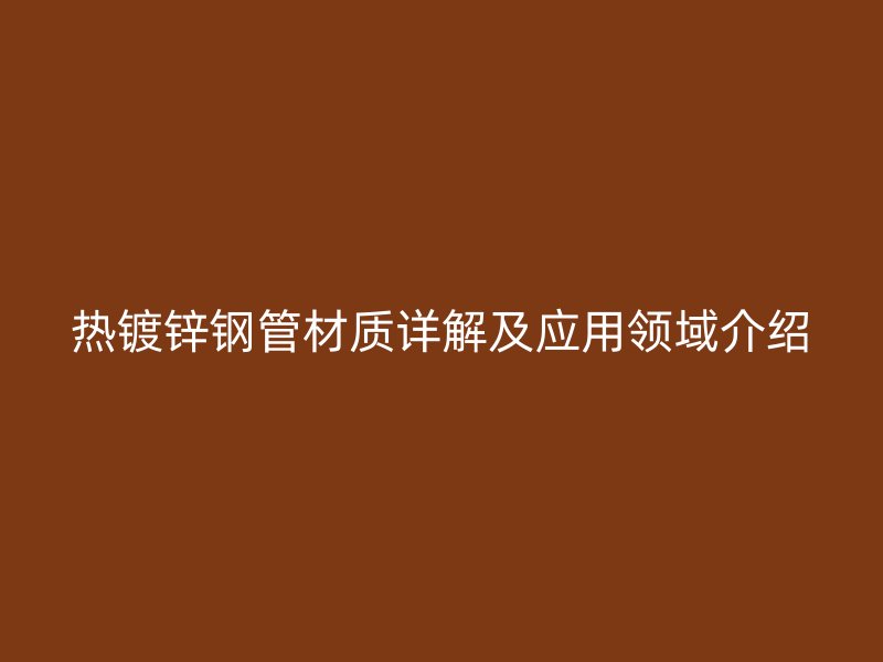 热镀锌钢管材质详解及应用领域介绍