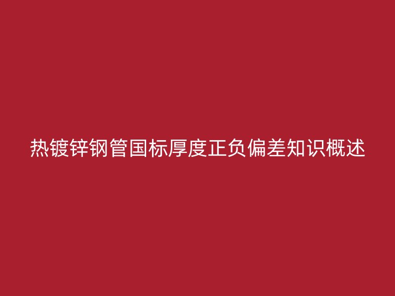 热镀锌钢管国标厚度正负偏差知识概述