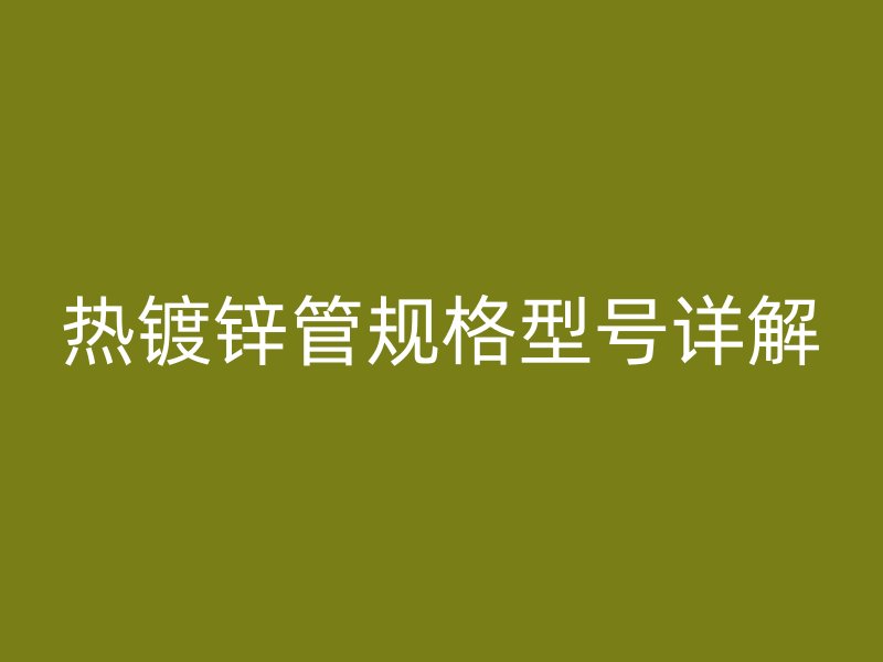 热镀锌管规格型号详解