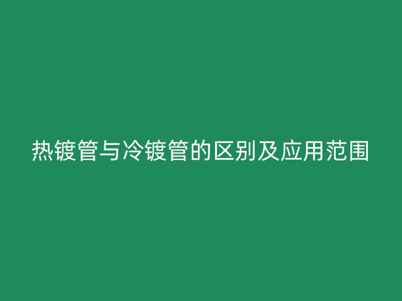 热镀管与冷镀管的区别及应用范围