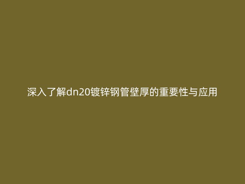 深入了解dn20镀锌钢管壁厚的重要性与应用