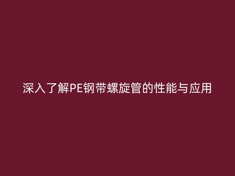 深入了解PE钢带螺旋管的性能与应用
