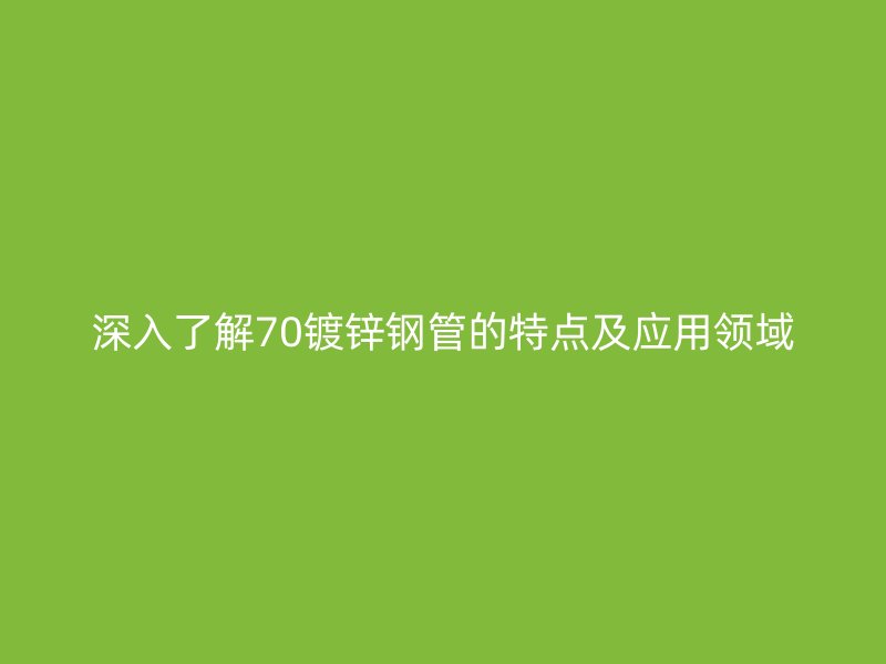 深入了解70镀锌钢管的特点及应用领域