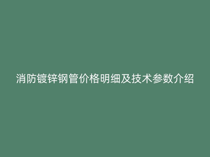 消防镀锌钢管价格明细及技术参数介绍